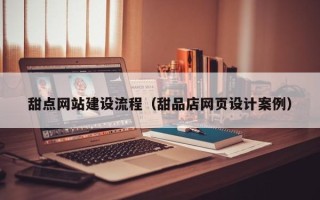 太康甜点网站建设流程（甜品店网页设计案例）