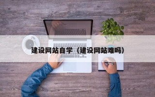 太康建设网站自学（建设网站难吗）