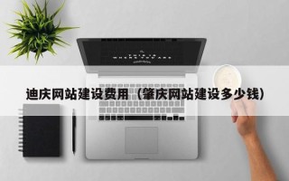 太康迪庆网站建设费用（肇庆网站建设多少钱）