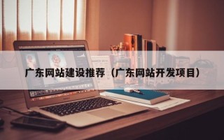 太康广东网站建设推荐（广东网站开发项目）