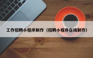 太康工作招聘小程序制作（招聘小程序在线制作）