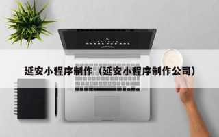 太康延安小程序制作（延安小程序制作公司）