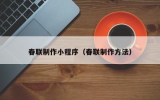 太康春联制作小程序（春联制作方法）